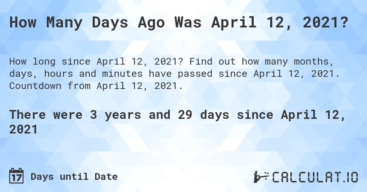 How Many Days Ago Was April 12, 2021?. Find out how many months, days, hours and minutes have passed since April 12, 2021. Countdown from April 12, 2021.