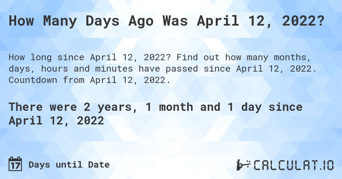 How Many Days Ago Was April 12, 2022?. Find out how many months, days, hours and minutes have passed since April 12, 2022. Countdown from April 12, 2022.