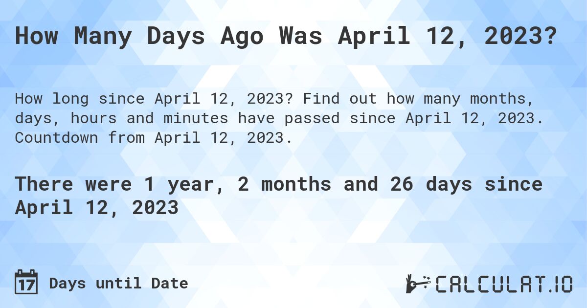 How Many Days Ago Was April 12, 2023?. Find out how many months, days, hours and minutes have passed since April 12, 2023. Countdown from April 12, 2023.