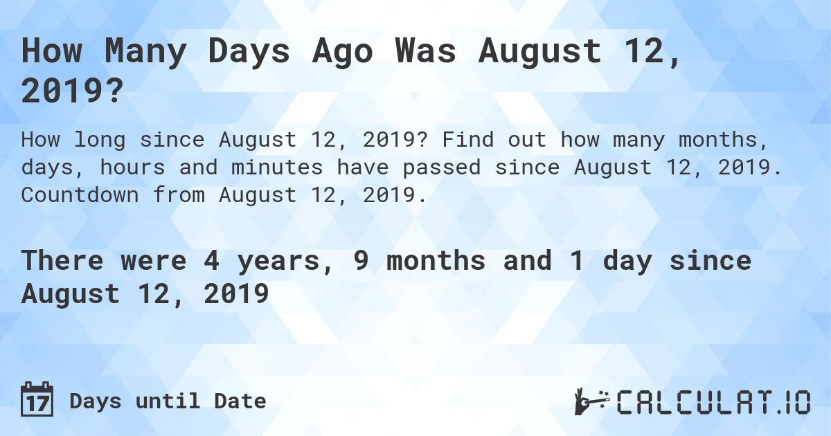 How Many Days Ago Was August 12, 2019?. Find out how many months, days, hours and minutes have passed since August 12, 2019. Countdown from August 12, 2019.