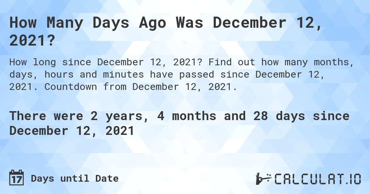 How Many Days Ago Was December 12, 2021?. Find out how many months, days, hours and minutes have passed since December 12, 2021. Countdown from December 12, 2021.