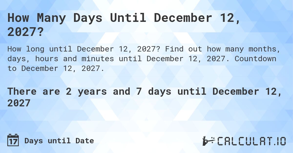 How Many Days Until December 12, 2027?. Find out how many months, days, hours and minutes until December 12, 2027. Countdown to December 12, 2027.