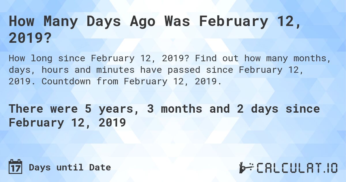 How Many Days Ago Was February 12, 2019?. Find out how many months, days, hours and minutes have passed since February 12, 2019. Countdown from February 12, 2019.