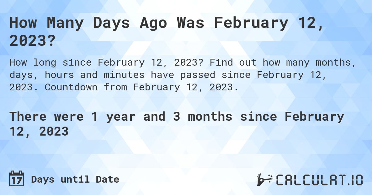 How Many Days Ago Was February 12, 2023?. Find out how many months, days, hours and minutes have passed since February 12, 2023. Countdown from February 12, 2023.