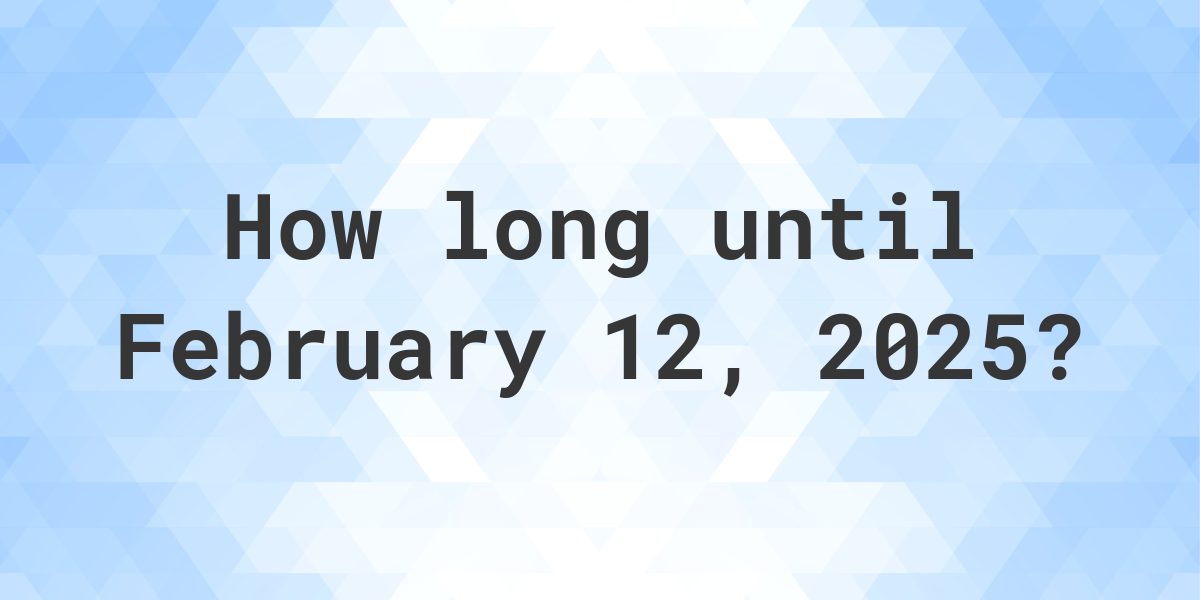 How Many Days Until February 12, 2025? Calculatio