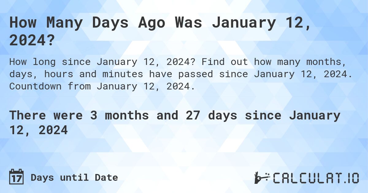 How Many Days Ago Was January 12, 2024?. Find out how many months, days, hours and minutes have passed since January 12, 2024. Countdown from January 12, 2024.