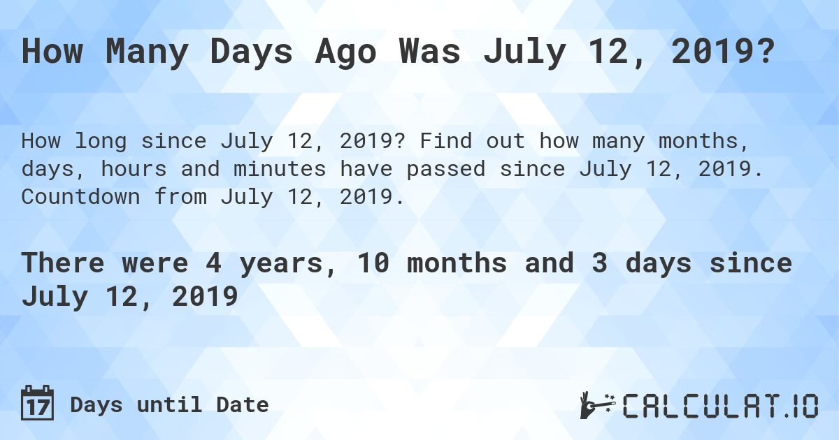 How Many Days Ago Was July 12, 2019?. Find out how many months, days, hours and minutes have passed since July 12, 2019. Countdown from July 12, 2019.