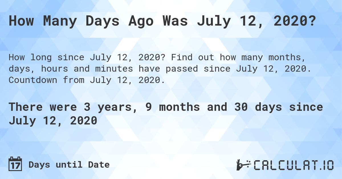 How Many Days Ago Was July 12, 2020?. Find out how many months, days, hours and minutes have passed since July 12, 2020. Countdown from July 12, 2020.
