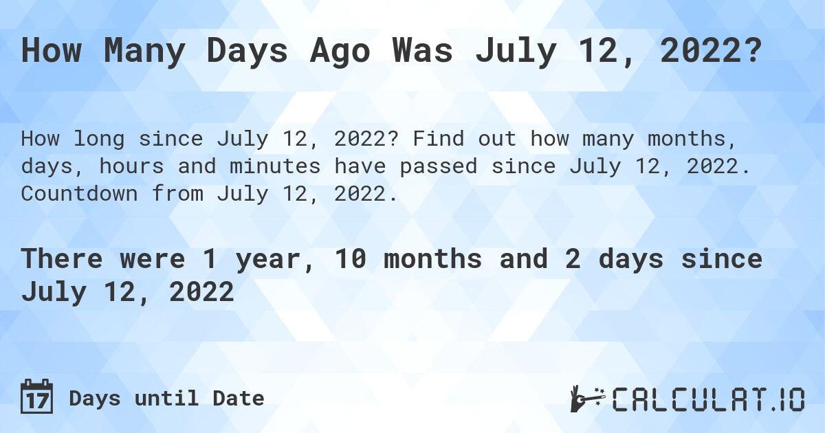 How Many Days Ago Was July 12, 2022?. Find out how many months, days, hours and minutes have passed since July 12, 2022. Countdown from July 12, 2022.