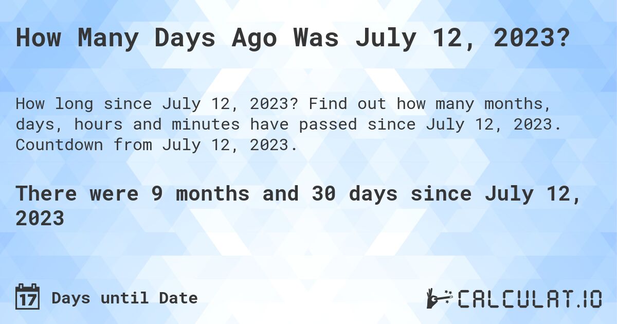 How Many Days Ago Was July 12, 2023?. Find out how many months, days, hours and minutes have passed since July 12, 2023. Countdown from July 12, 2023.