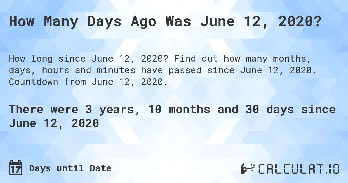 How Many Days Ago Was June 12, 2020?. Find out how many months, days, hours and minutes have passed since June 12, 2020. Countdown from June 12, 2020.