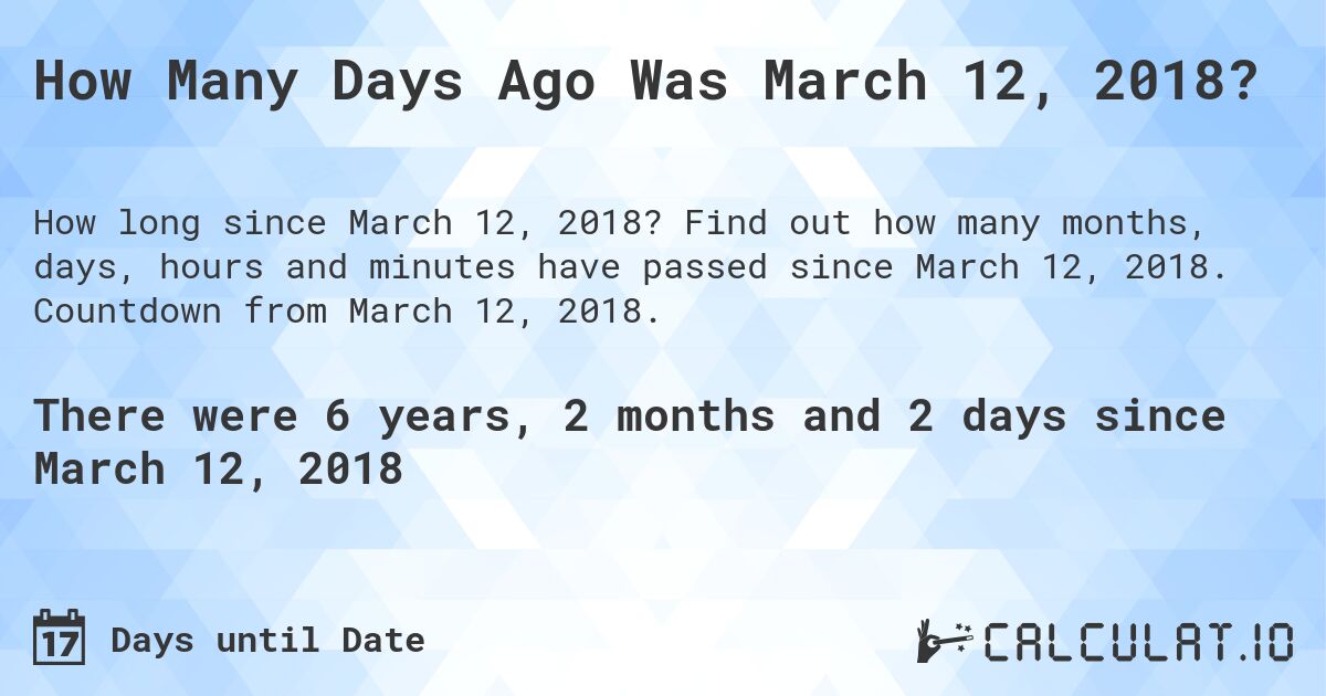 How Many Days Ago Was March 12, 2018?. Find out how many months, days, hours and minutes have passed since March 12, 2018. Countdown from March 12, 2018.