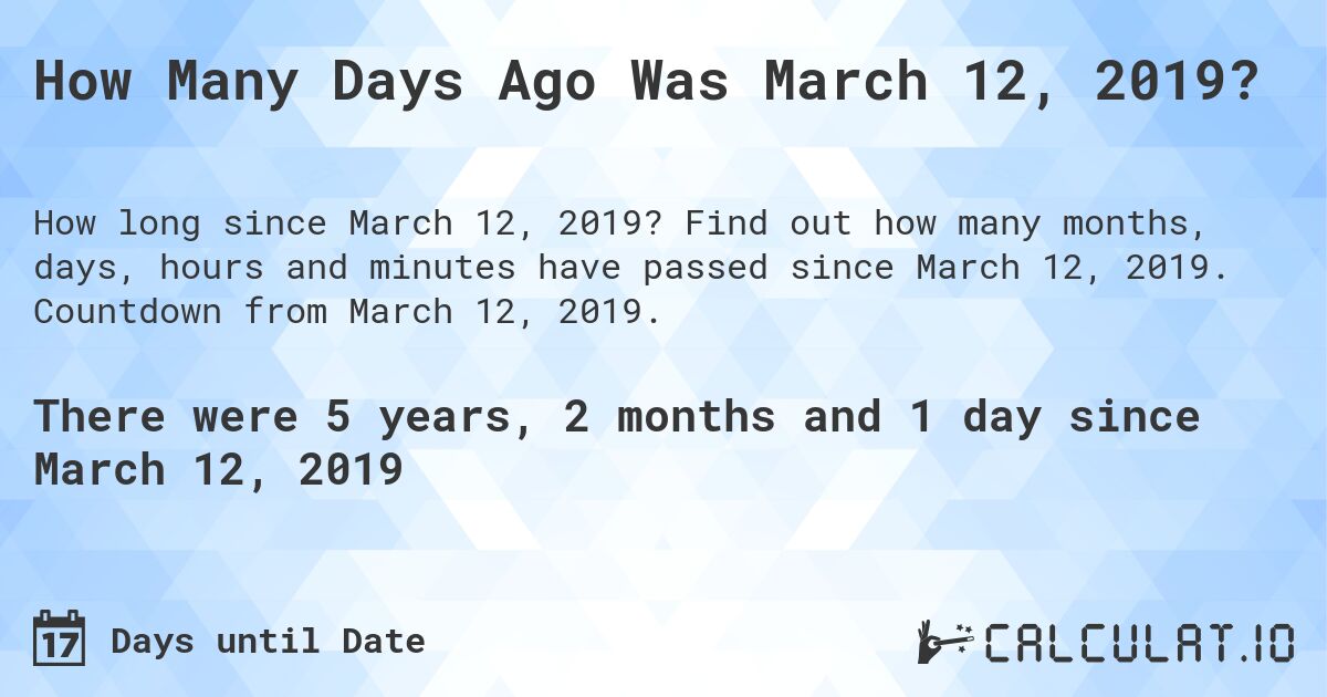 How Many Days Ago Was March 12, 2019?. Find out how many months, days, hours and minutes have passed since March 12, 2019. Countdown from March 12, 2019.