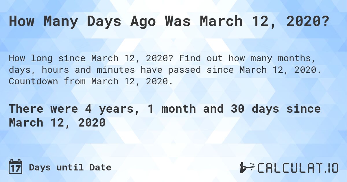 How Many Days Ago Was March 12, 2020?. Find out how many months, days, hours and minutes have passed since March 12, 2020. Countdown from March 12, 2020.