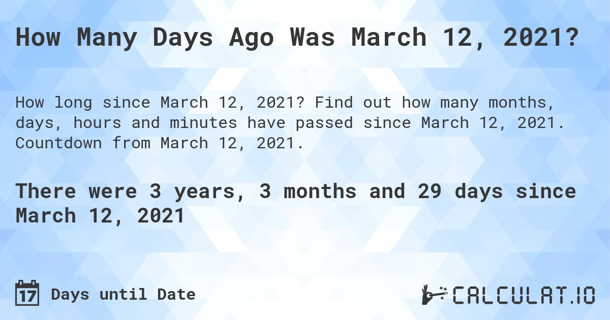 How Many Days Ago Was March 12, 2021?. Find out how many months, days, hours and minutes have passed since March 12, 2021. Countdown from March 12, 2021.