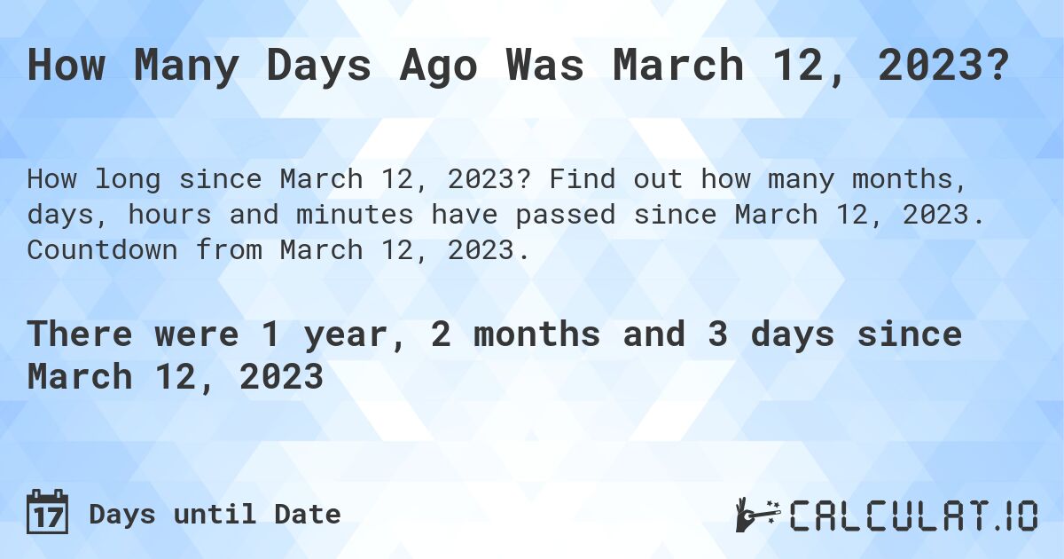How Many Days Ago Was March 12, 2023?. Find out how many months, days, hours and minutes have passed since March 12, 2023. Countdown from March 12, 2023.