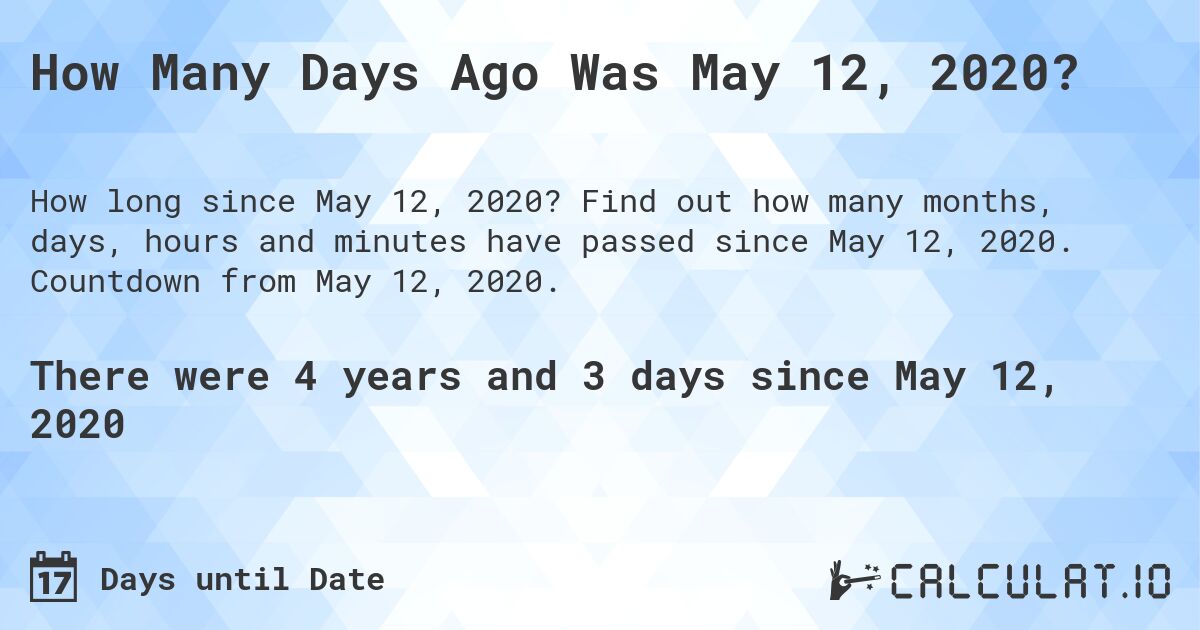 How Many Days Ago Was May 12, 2020?. Find out how many months, days, hours and minutes have passed since May 12, 2020. Countdown from May 12, 2020.