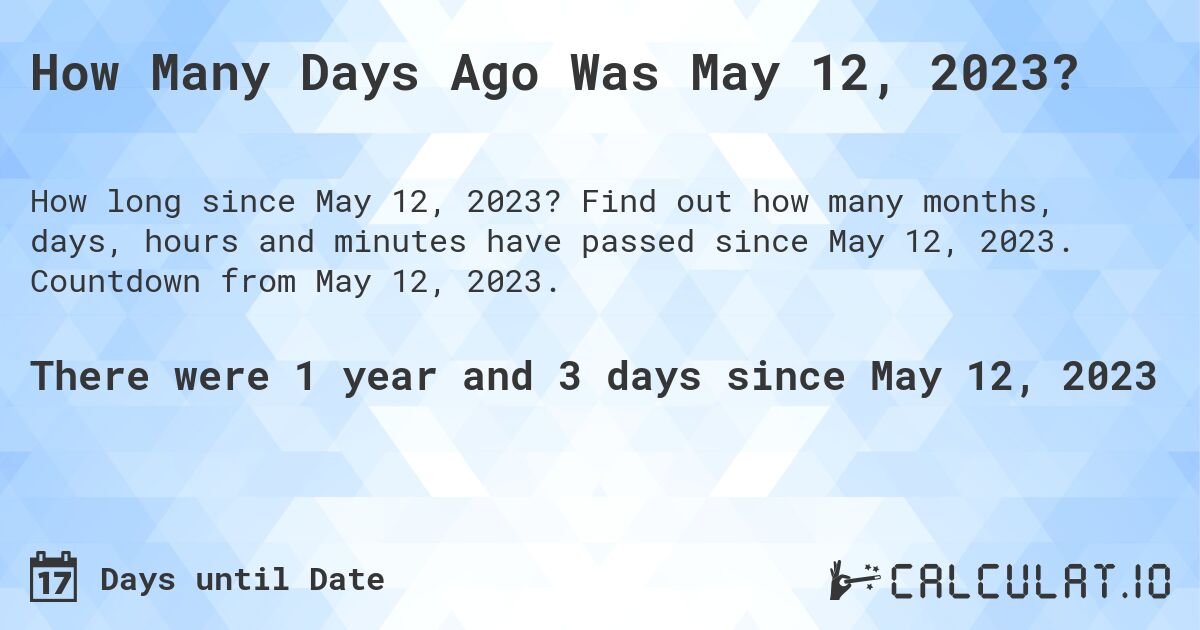 How Many Days Ago Was May 12, 2023?. Find out how many months, days, hours and minutes have passed since May 12, 2023. Countdown from May 12, 2023.