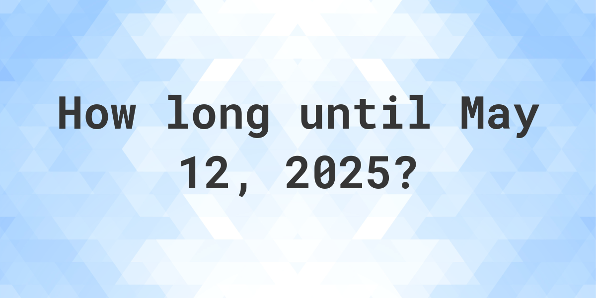 How Many Days Ago Was May 12, 2025? Calculatio