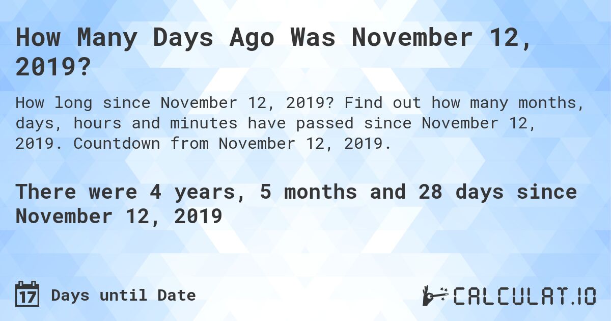 How Many Days Ago Was November 12, 2019?. Find out how many months, days, hours and minutes have passed since November 12, 2019. Countdown from November 12, 2019.