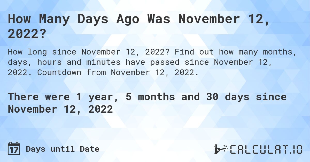 How Many Days Ago Was November 12, 2022?. Find out how many months, days, hours and minutes have passed since November 12, 2022. Countdown from November 12, 2022.