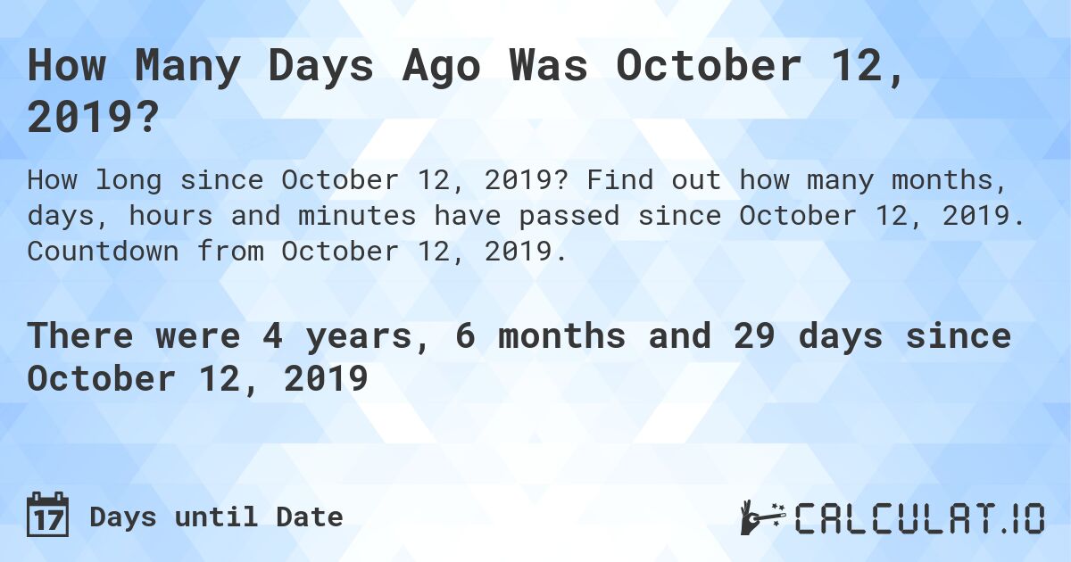 How Many Days Ago Was October 12, 2019?. Find out how many months, days, hours and minutes have passed since October 12, 2019. Countdown from October 12, 2019.