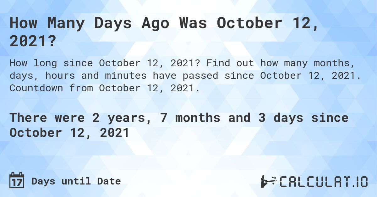 How Many Days Ago Was October 12, 2021?. Find out how many months, days, hours and minutes have passed since October 12, 2021. Countdown from October 12, 2021.