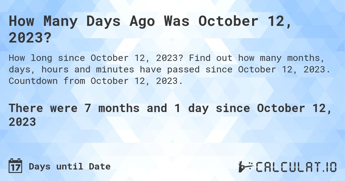 How Many Days Ago Was October 12, 2023?. Find out how many months, days, hours and minutes have passed since October 12, 2023. Countdown from October 12, 2023.