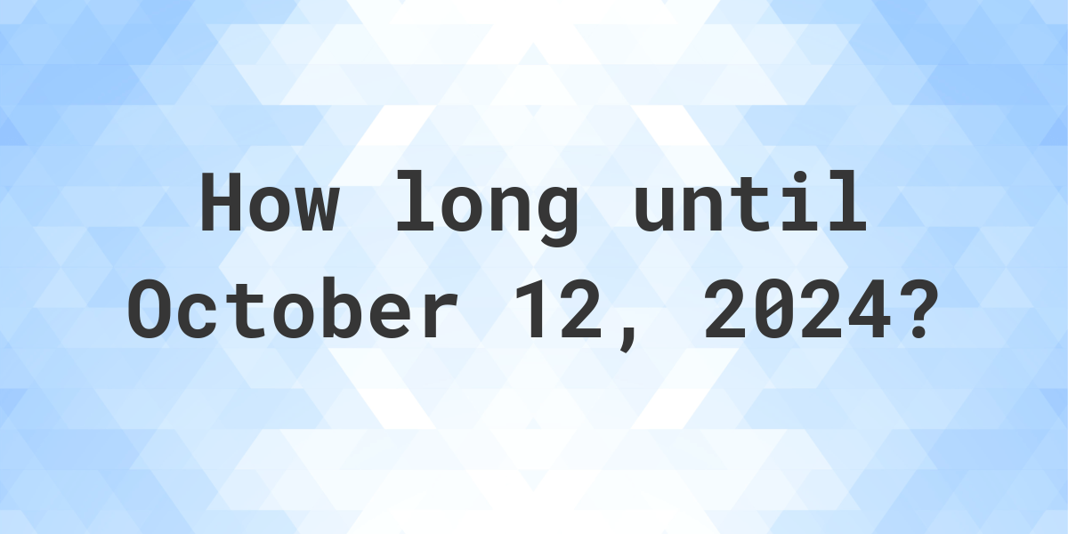 How Many Days Until October 12, 2024? Calculatio