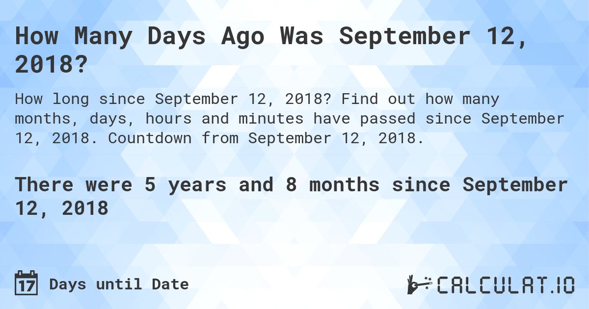 How Many Days Ago Was September 12, 2018?. Find out how many months, days, hours and minutes have passed since September 12, 2018. Countdown from September 12, 2018.