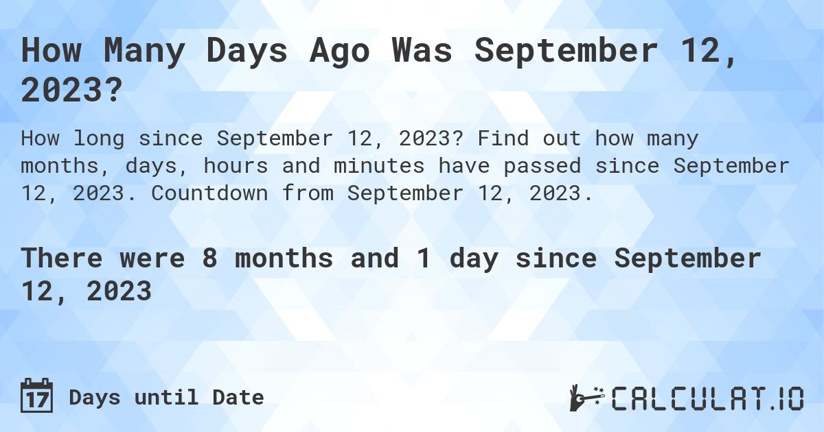How Many Days Ago Was September 12, 2023?. Find out how many months, days, hours and minutes have passed since September 12, 2023. Countdown from September 12, 2023.