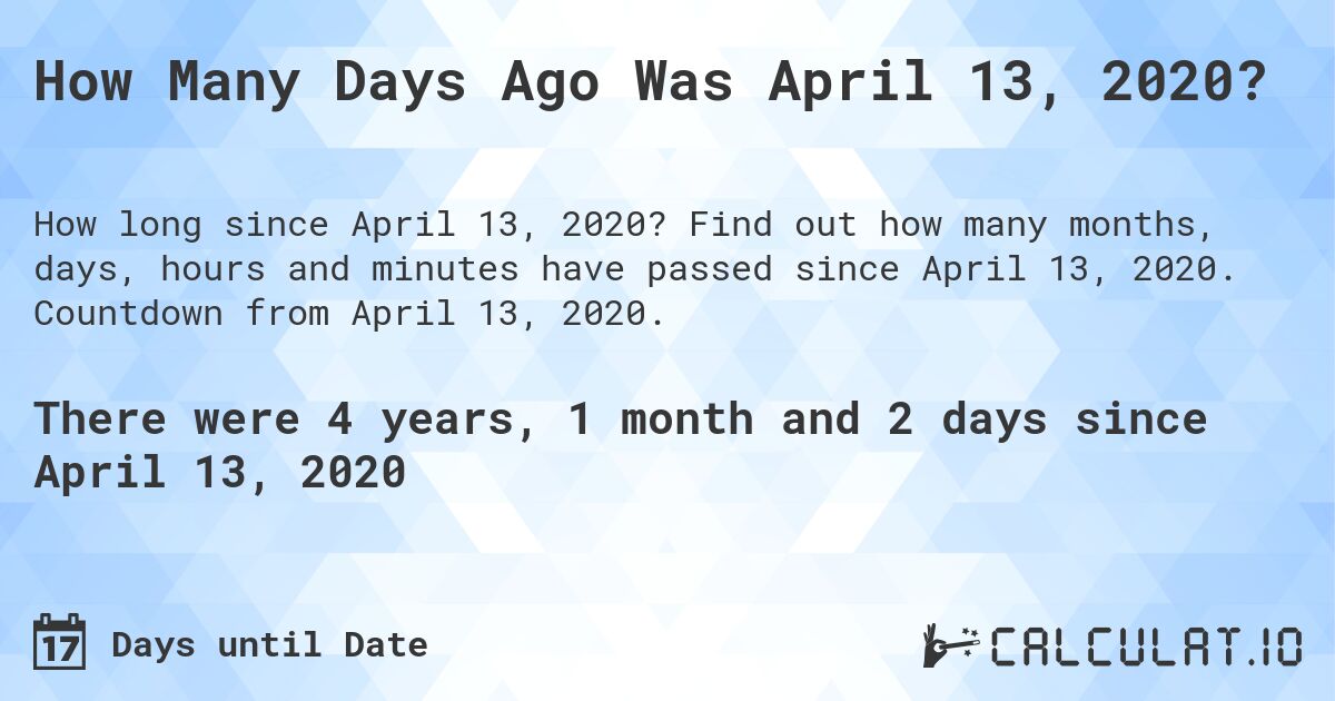 How Many Days Ago Was April 13, 2020?. Find out how many months, days, hours and minutes have passed since April 13, 2020. Countdown from April 13, 2020.