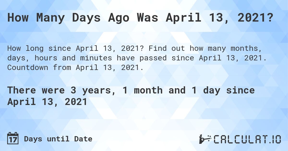 How Many Days Ago Was April 13, 2021?. Find out how many months, days, hours and minutes have passed since April 13, 2021. Countdown from April 13, 2021.