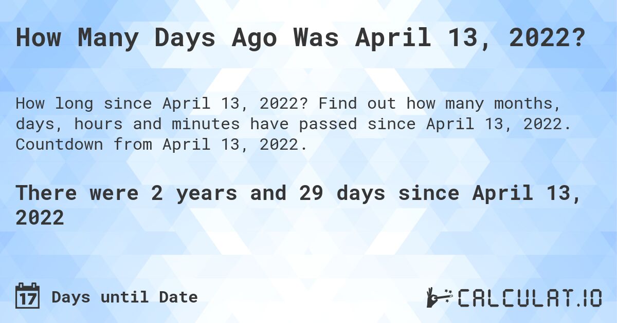 How Many Days Ago Was April 13, 2022?. Find out how many months, days, hours and minutes have passed since April 13, 2022. Countdown from April 13, 2022.