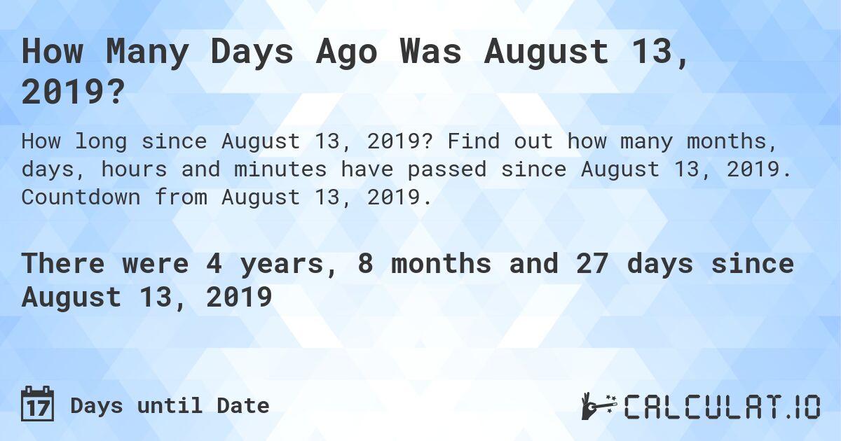 How Many Days Ago Was August 13, 2019?. Find out how many months, days, hours and minutes have passed since August 13, 2019. Countdown from August 13, 2019.