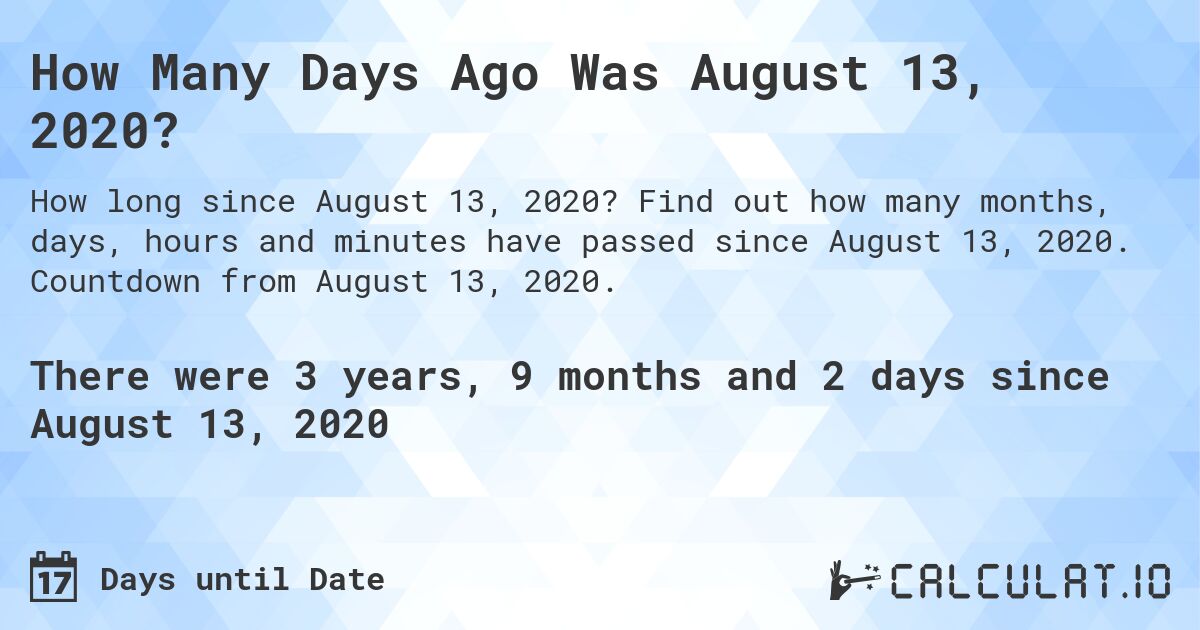 How Many Days Ago Was August 13, 2020?. Find out how many months, days, hours and minutes have passed since August 13, 2020. Countdown from August 13, 2020.