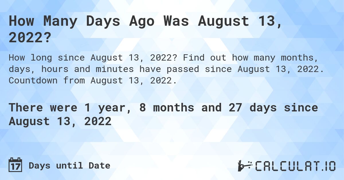 How Many Days Ago Was August 13, 2022?. Find out how many months, days, hours and minutes have passed since August 13, 2022. Countdown from August 13, 2022.
