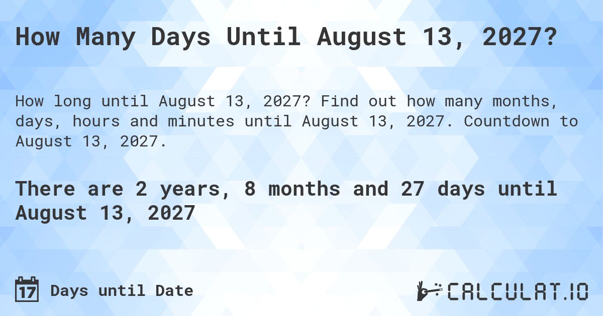 How Many Days Until August 13, 2027?. Find out how many months, days, hours and minutes until August 13, 2027. Countdown to August 13, 2027.