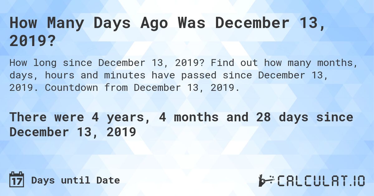 How Many Days Ago Was December 13, 2019?. Find out how many months, days, hours and minutes have passed since December 13, 2019. Countdown from December 13, 2019.