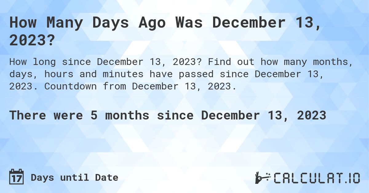 How Many Days Ago Was December 13, 2023?. Find out how many months, days, hours and minutes have passed since December 13, 2023. Countdown from December 13, 2023.
