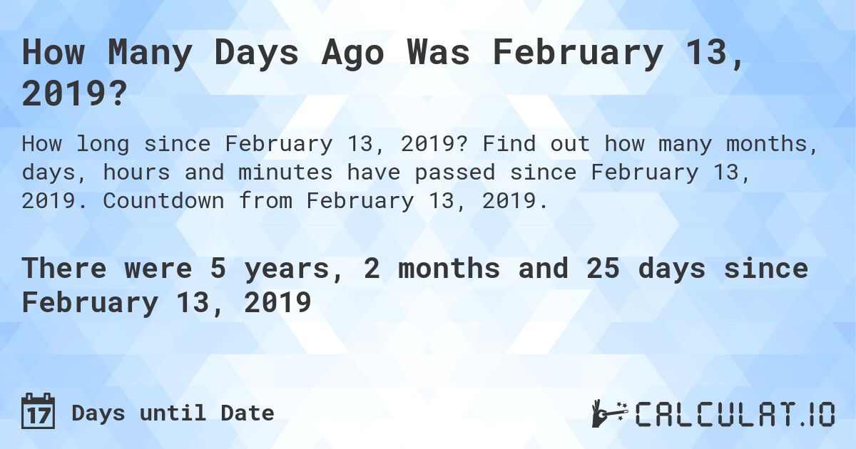 How Many Days Ago Was February 13, 2019?. Find out how many months, days, hours and minutes have passed since February 13, 2019. Countdown from February 13, 2019.