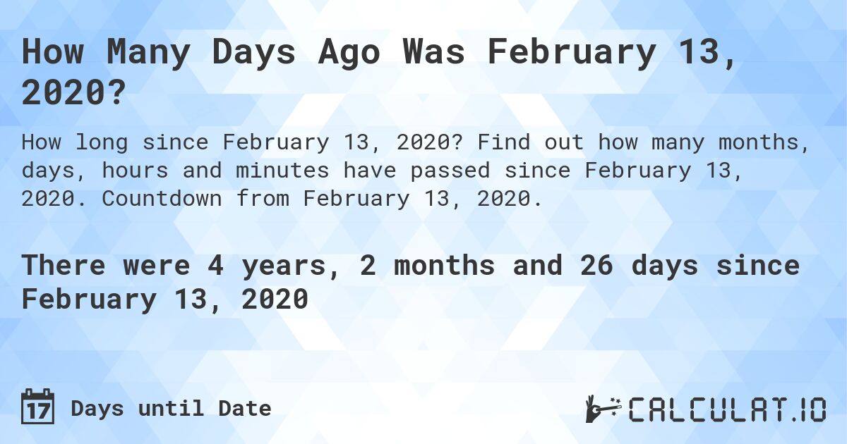 How Many Days Ago Was February 13, 2020?. Find out how many months, days, hours and minutes have passed since February 13, 2020. Countdown from February 13, 2020.