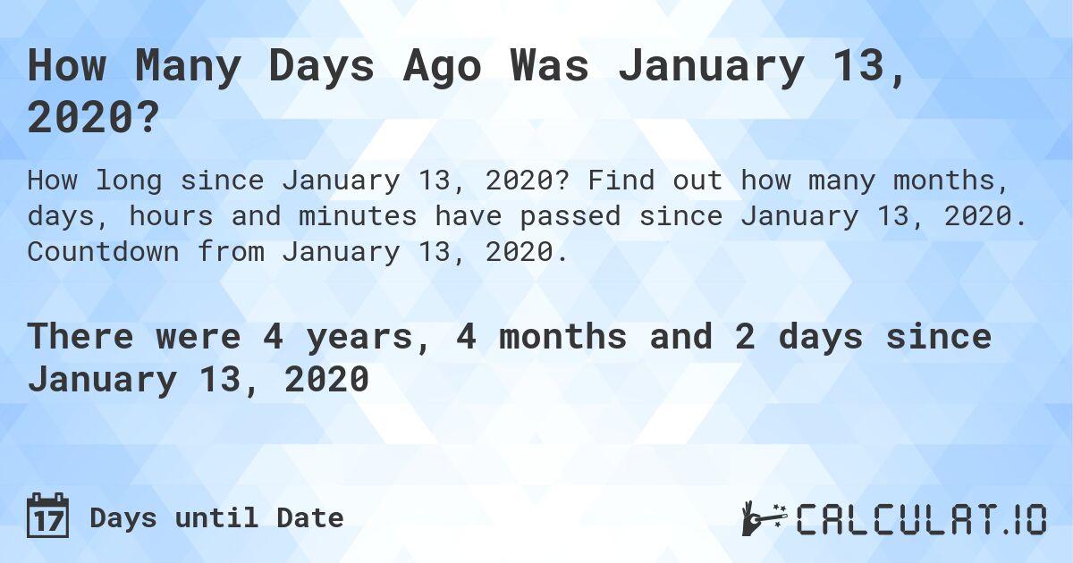 How Many Days Ago Was January 13, 2020?. Find out how many months, days, hours and minutes have passed since January 13, 2020. Countdown from January 13, 2020.