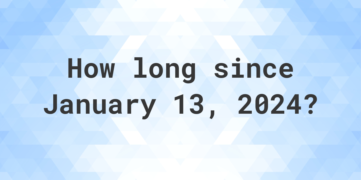 How Many Days Ago Was January 13, 2024? Calculatio