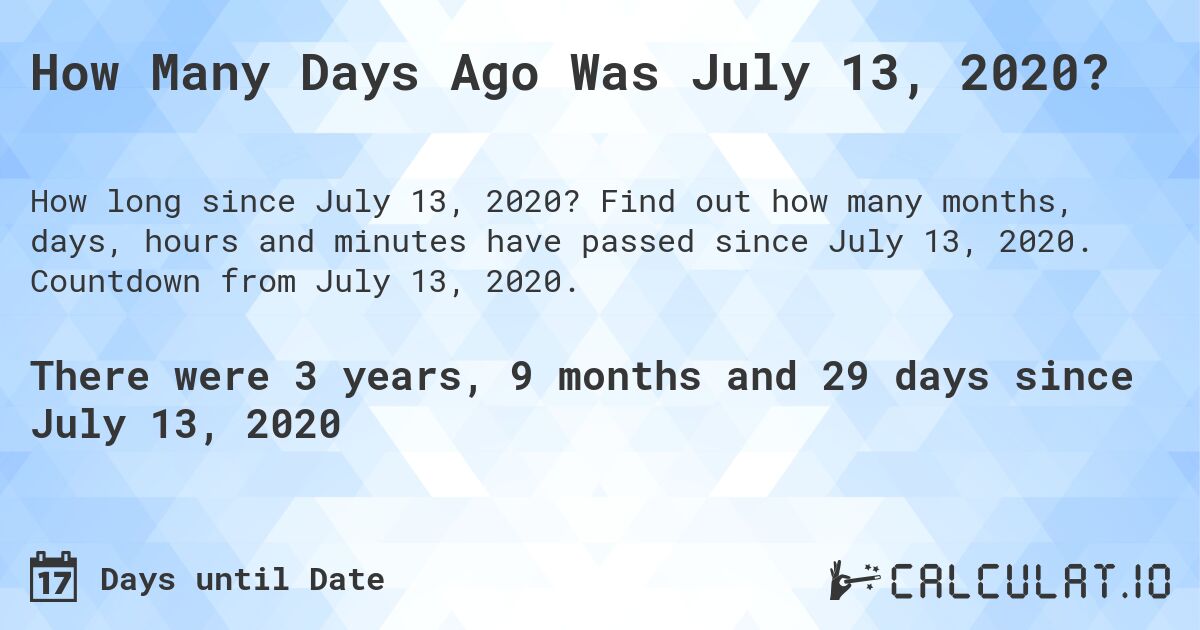 How Many Days Ago Was July 13, 2020?. Find out how many months, days, hours and minutes have passed since July 13, 2020. Countdown from July 13, 2020.