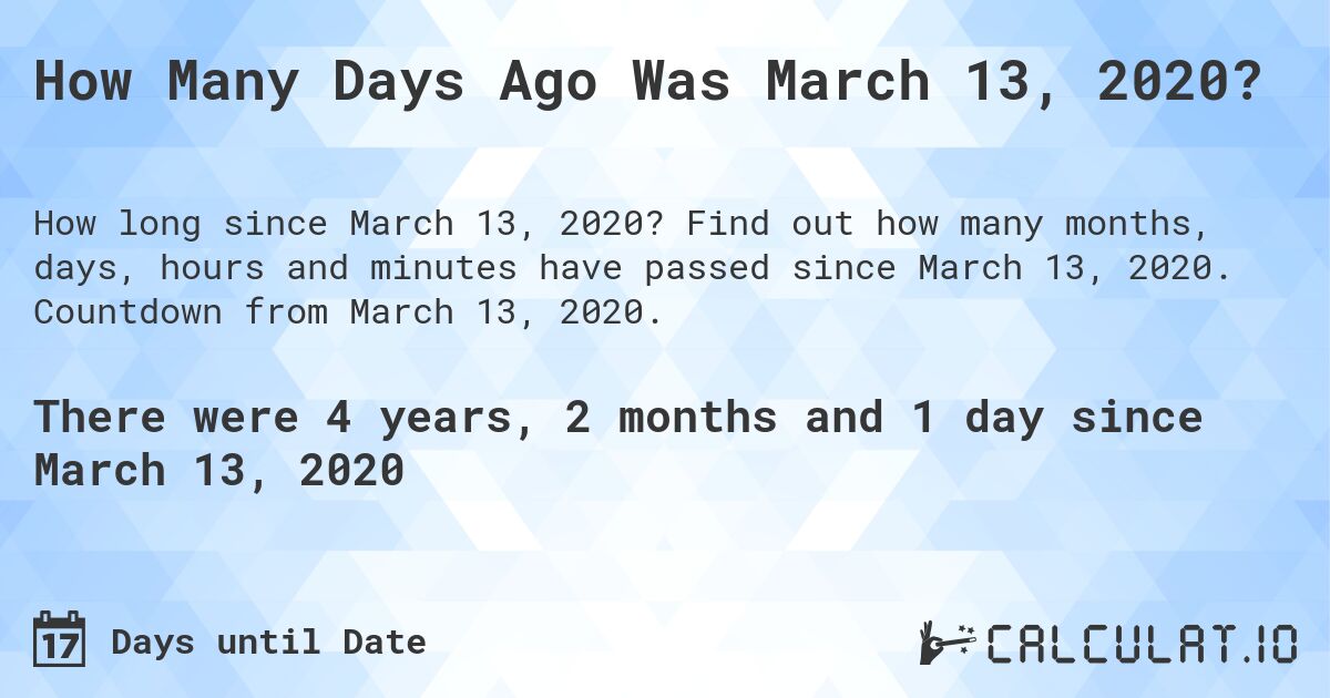 How Many Days Ago Was March 13, 2020?. Find out how many months, days, hours and minutes have passed since March 13, 2020. Countdown from March 13, 2020.