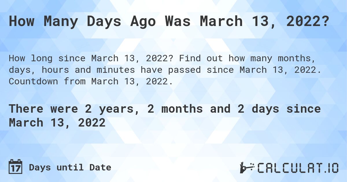 How Many Days Ago Was March 13, 2022?. Find out how many months, days, hours and minutes have passed since March 13, 2022. Countdown from March 13, 2022.