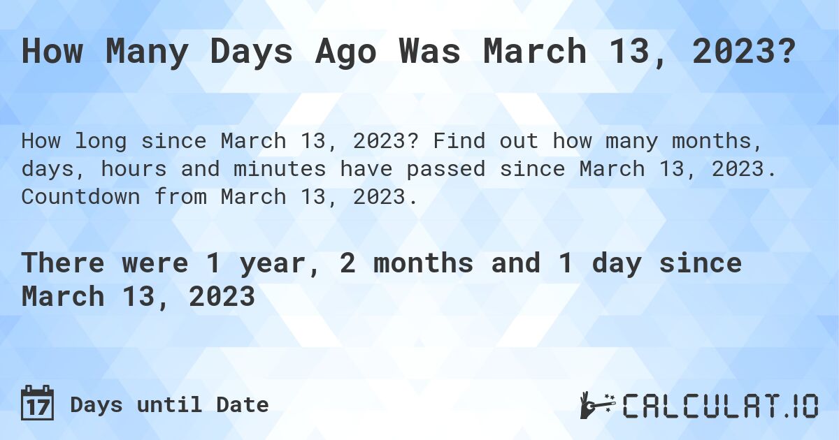 How Many Days Ago Was March 13, 2023?. Find out how many months, days, hours and minutes have passed since March 13, 2023. Countdown from March 13, 2023.