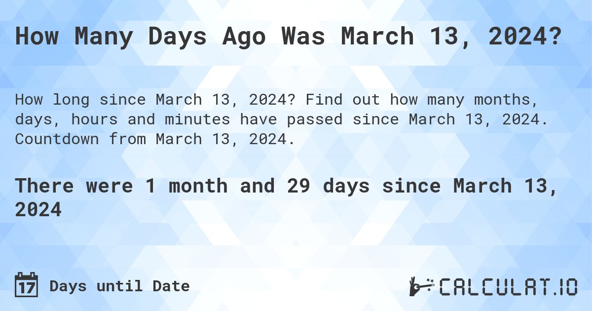 How Many Days Ago Was March 13, 2024?. Find out how many months, days, hours and minutes have passed since March 13, 2024. Countdown from March 13, 2024.