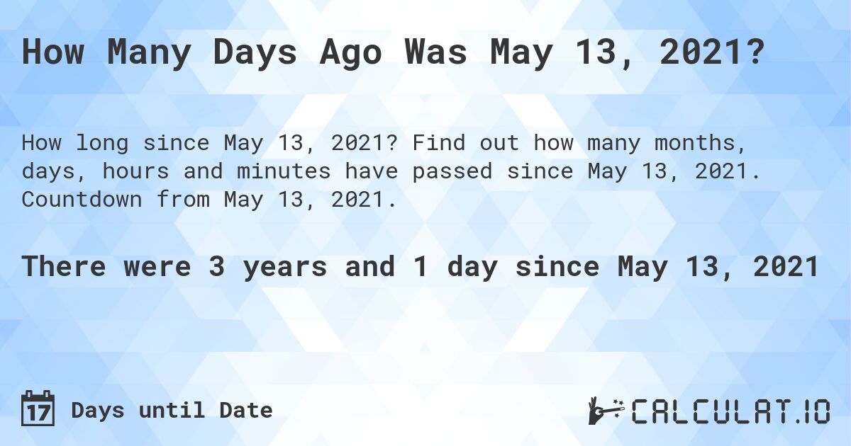 How Many Days Ago Was May 13, 2021?. Find out how many months, days, hours and minutes have passed since May 13, 2021. Countdown from May 13, 2021.